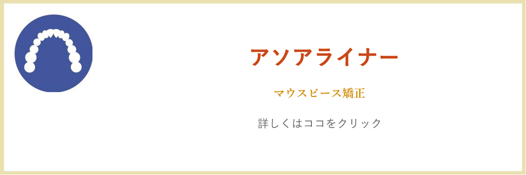 アソアライナー マウスピース矯正「詳しくはココをクリック」